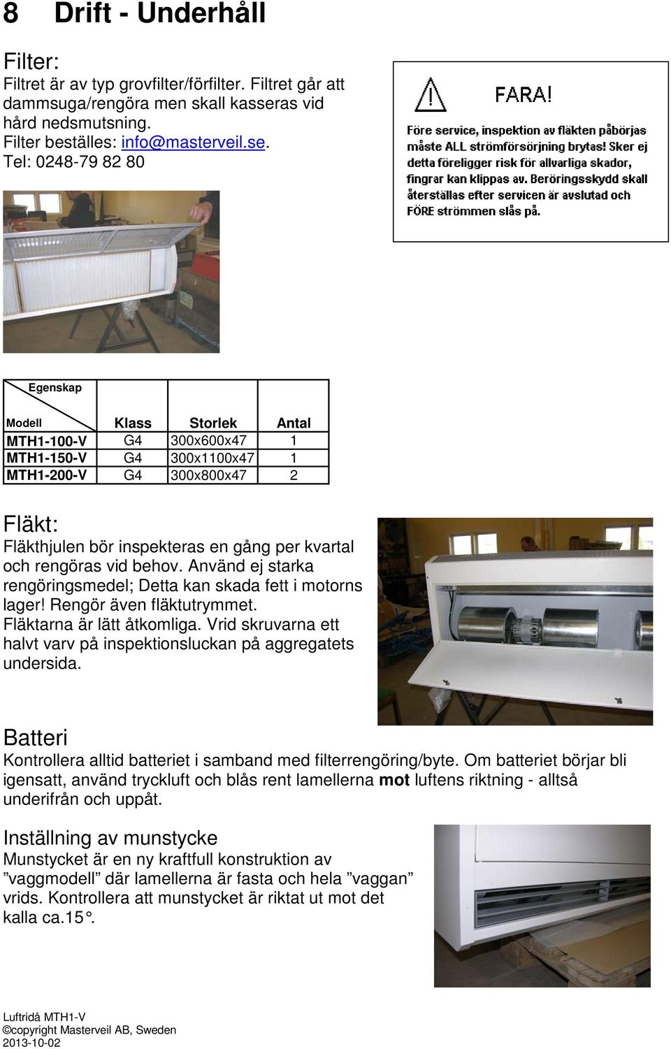 Tel: 0248-79 82 80 Egenskap Modell Klass Storlek Antal MTH1-100-V G4 300x600x47 1 MTH1-150-V G4 300x1100x47 1 MTH1-200-V G4 300x800x47 2 Fläkt: Fläkthjulen bör inspekteras en gång per kvartal och