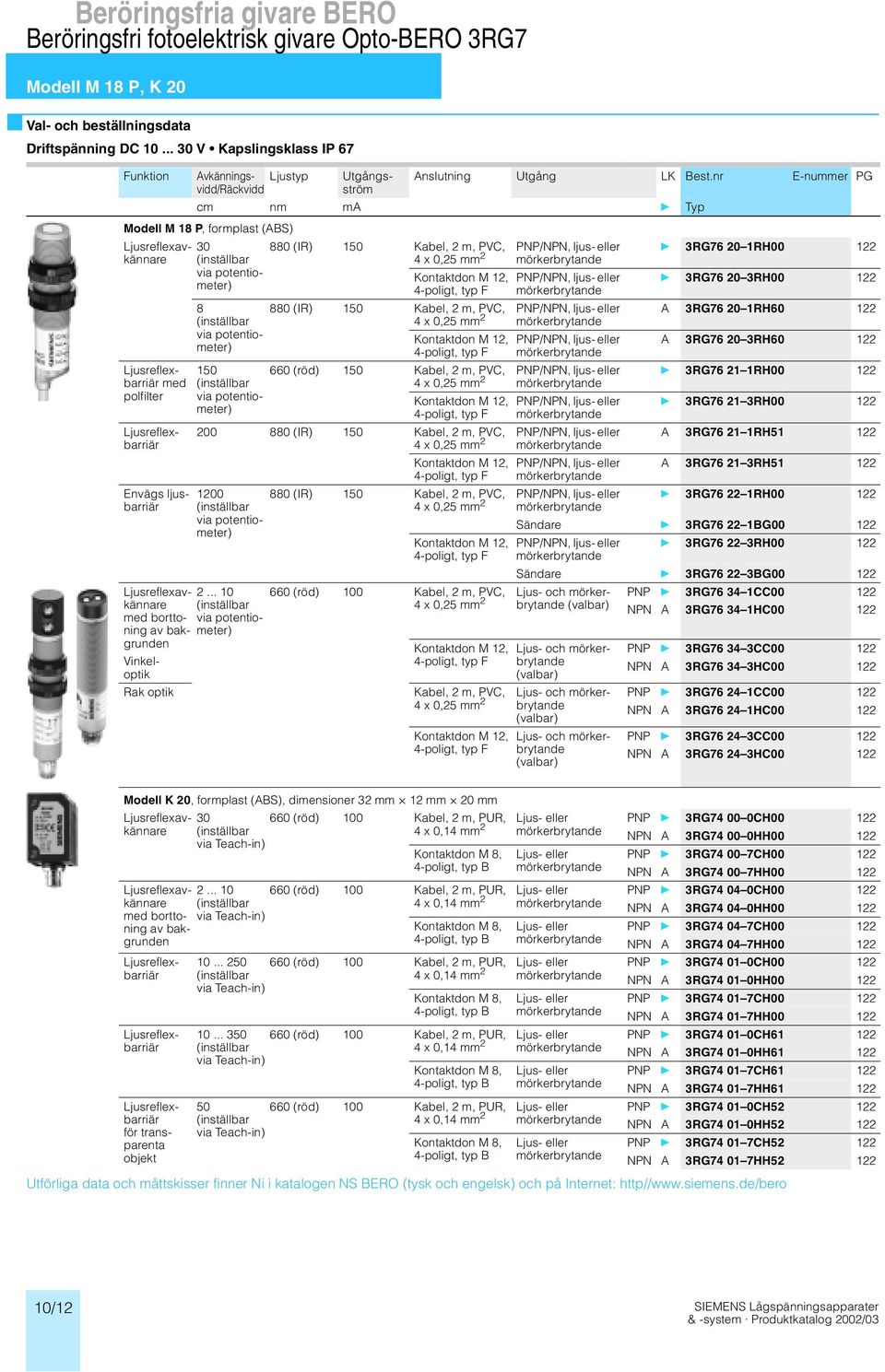 ljusbarriär med borttoning av bakgrunden Vinkeloptik Rak optik 30 880 (IR) 150 Kabel, 2 m, PV, 4 x 0,25 mm 2 /NPN, ljus- eller /NPN, ljus- eller 880 (IR) 150 Kabel, 2 m, PV, 4 x 0,25 mm 2 /NPN, ljus-