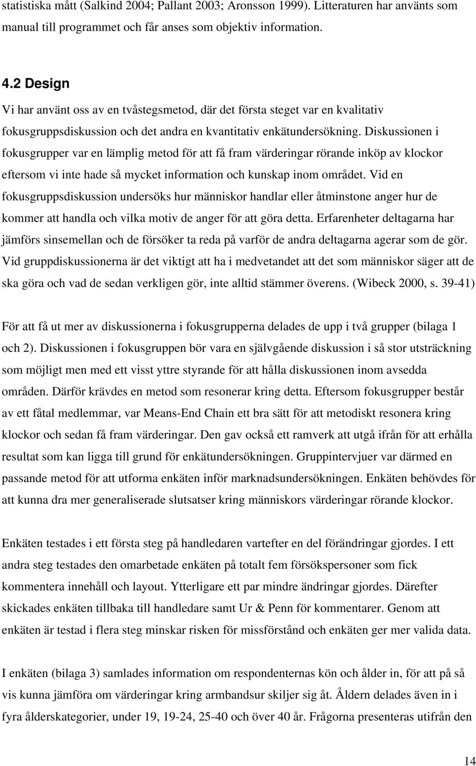 Diskussionen i fokusgrupper var en lämplig metod för att få fram värderingar rörande inköp av klockor eftersom vi inte hade så mycket information och kunskap inom området.