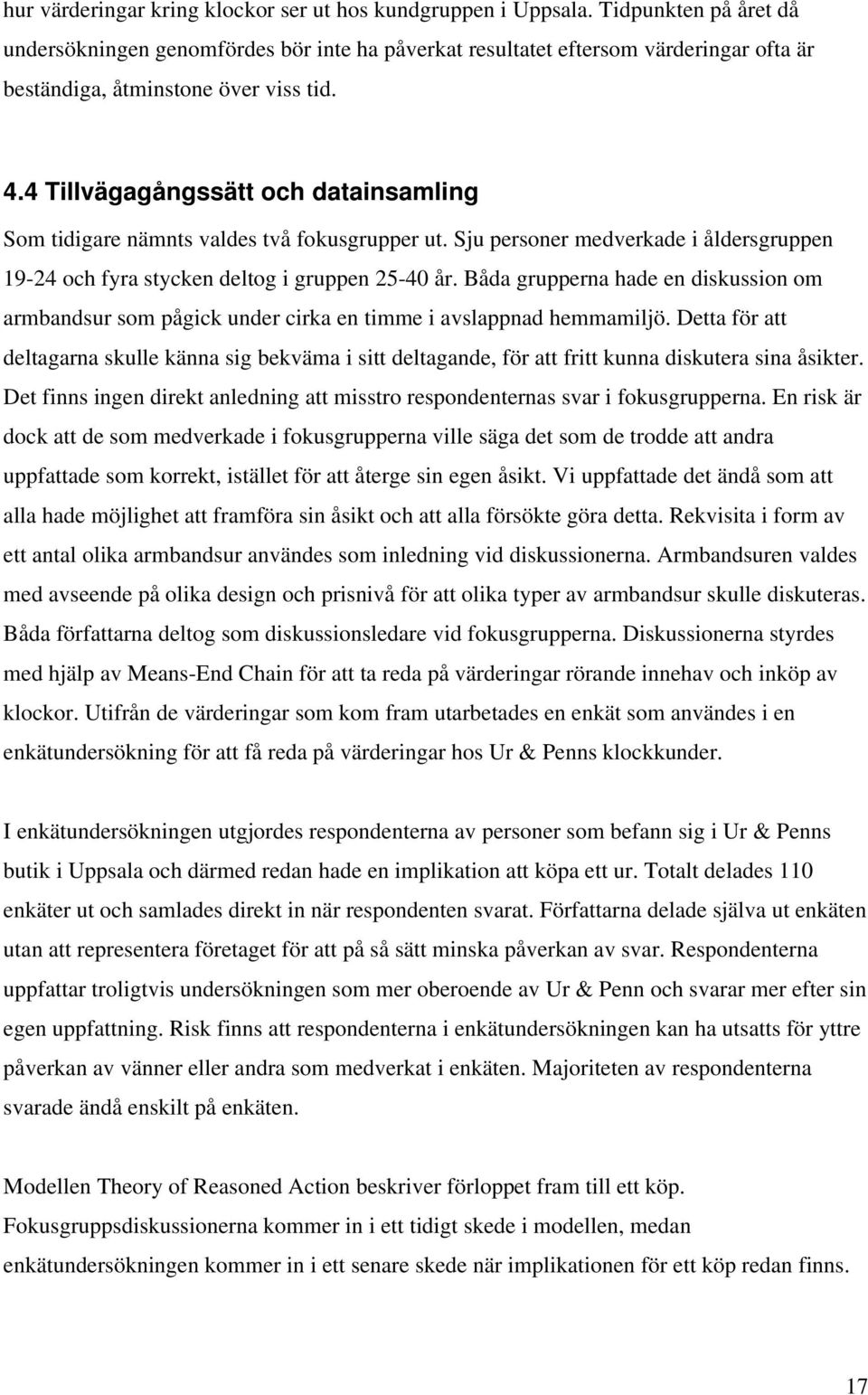 4 Tillvägagångssätt och datainsamling Som tidigare nämnts valdes två fokusgrupper ut. Sju personer medverkade i åldersgruppen 19-24 och fyra stycken deltog i gruppen 25-40 år.