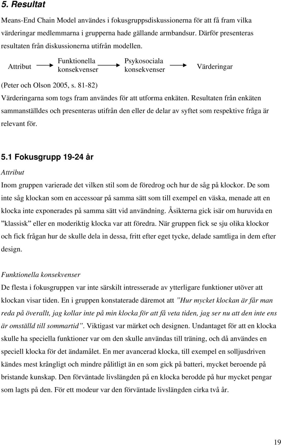 81-82) Värderingarna som togs fram användes för att utforma enkäten. Resultaten från enkäten sammanställdes och presenteras utifrån den eller de delar av syftet som respektive fråga är relevant för.