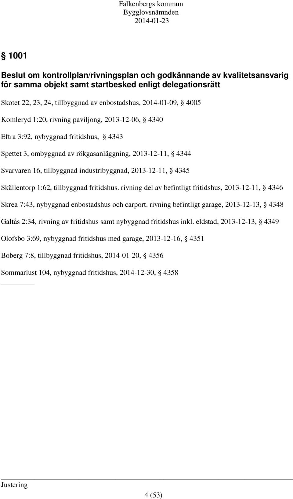 2013-12-11, 4345 Skällentorp 1:62, tillbyggnad fritidshus. rivning del av befintligt fritidshus, 2013-12-11, 4346 Skrea 7:43, nybyggnad enbostadshus och carport.