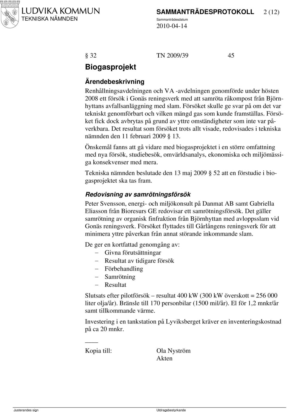 Försöket fick dock avbrytas på grund av yttre omständigheter som inte var påverkbara. Det resultat som försöket trots allt visade, redovisades i tekniska nämnden den 11 februari 2009 13.