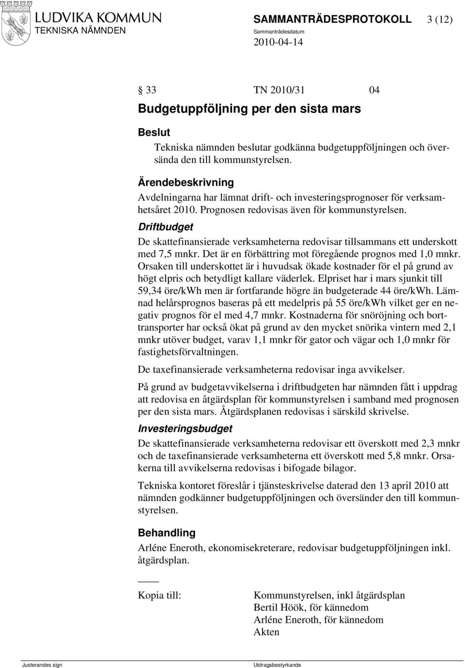 Driftbudget De skattefinansierade verksamheterna redovisar tillsammans ett underskott med 7,5 mnkr. Det är en förbättring mot föregående prognos med 1,0 mnkr.