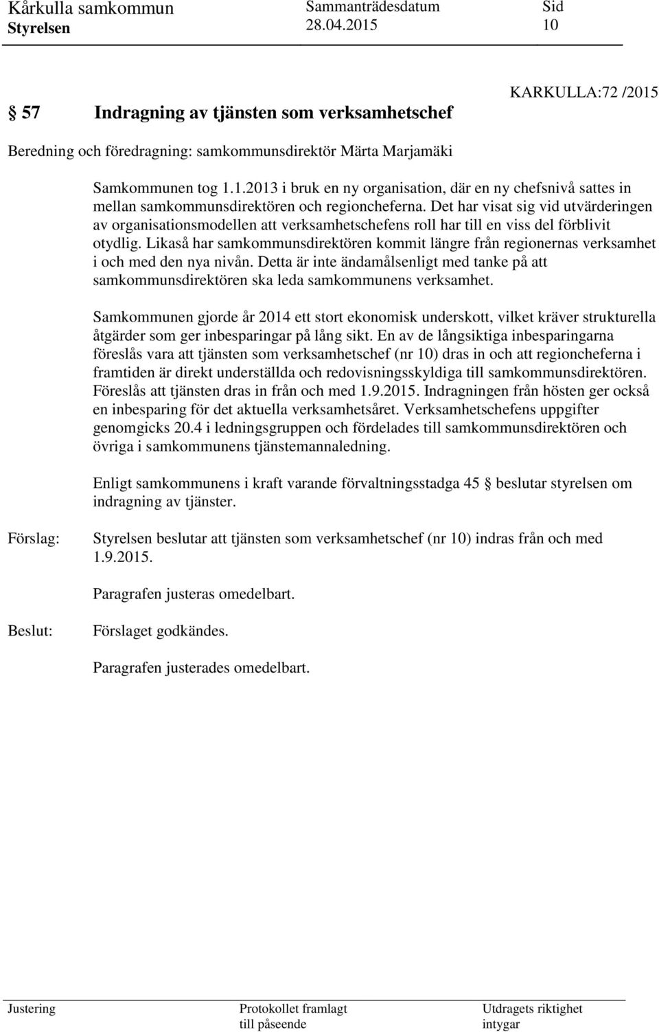 Likaså har samkommunsdirektören kommit längre från regionernas verksamhet i och med den nya nivån. Detta är inte ändamålsenligt med tanke på att samkommunsdirektören ska leda samkommunens verksamhet.