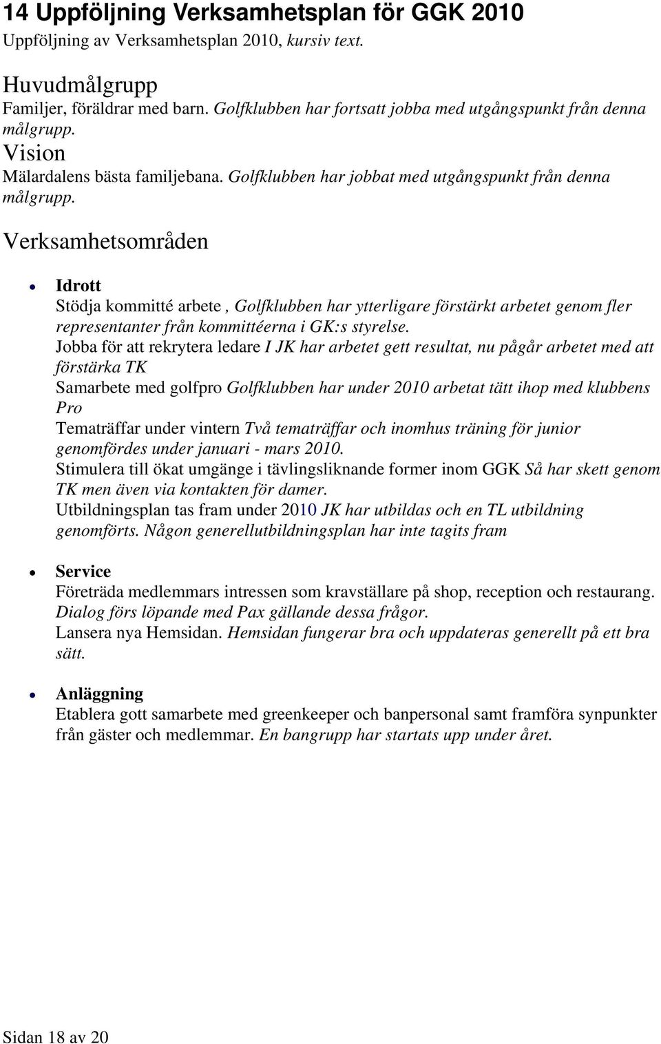 Verksamhetsområden Idrott Stödja kommitté arbete, Golfklubben har ytterligare förstärkt arbetet genom fler representanter från kommittéerna i GK:s styrelse.