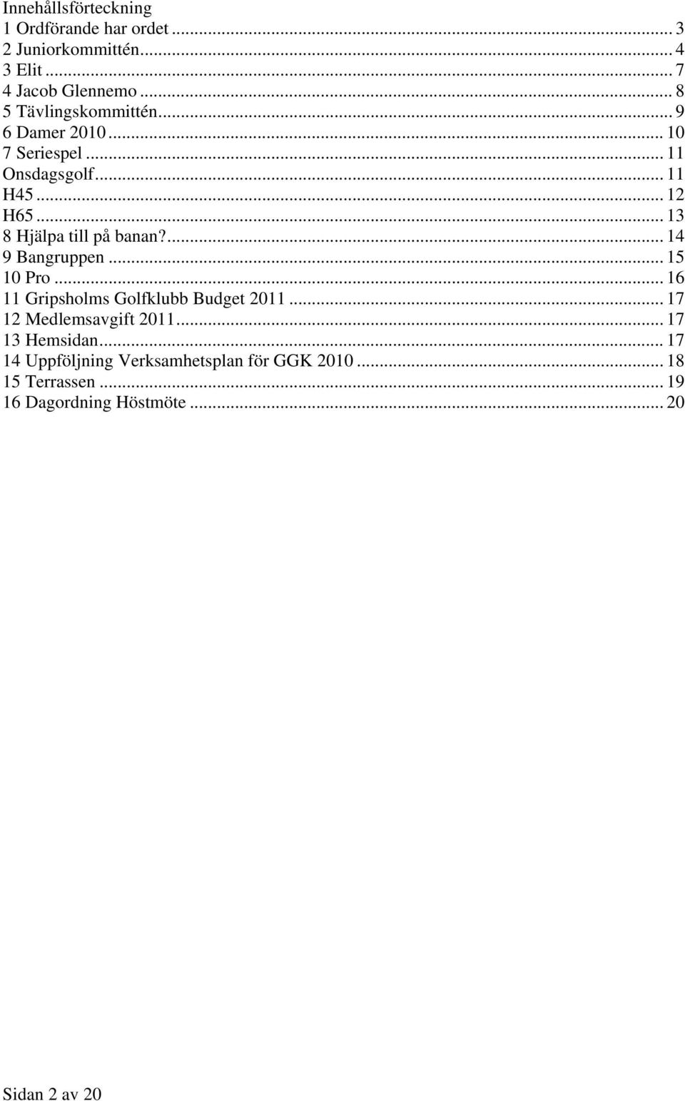 .. 13 8 Hjälpa till på banan?... 14 9 Bangruppen... 15 10 Pro... 16 11 Gripsholms Golfklubb Budget 2011.