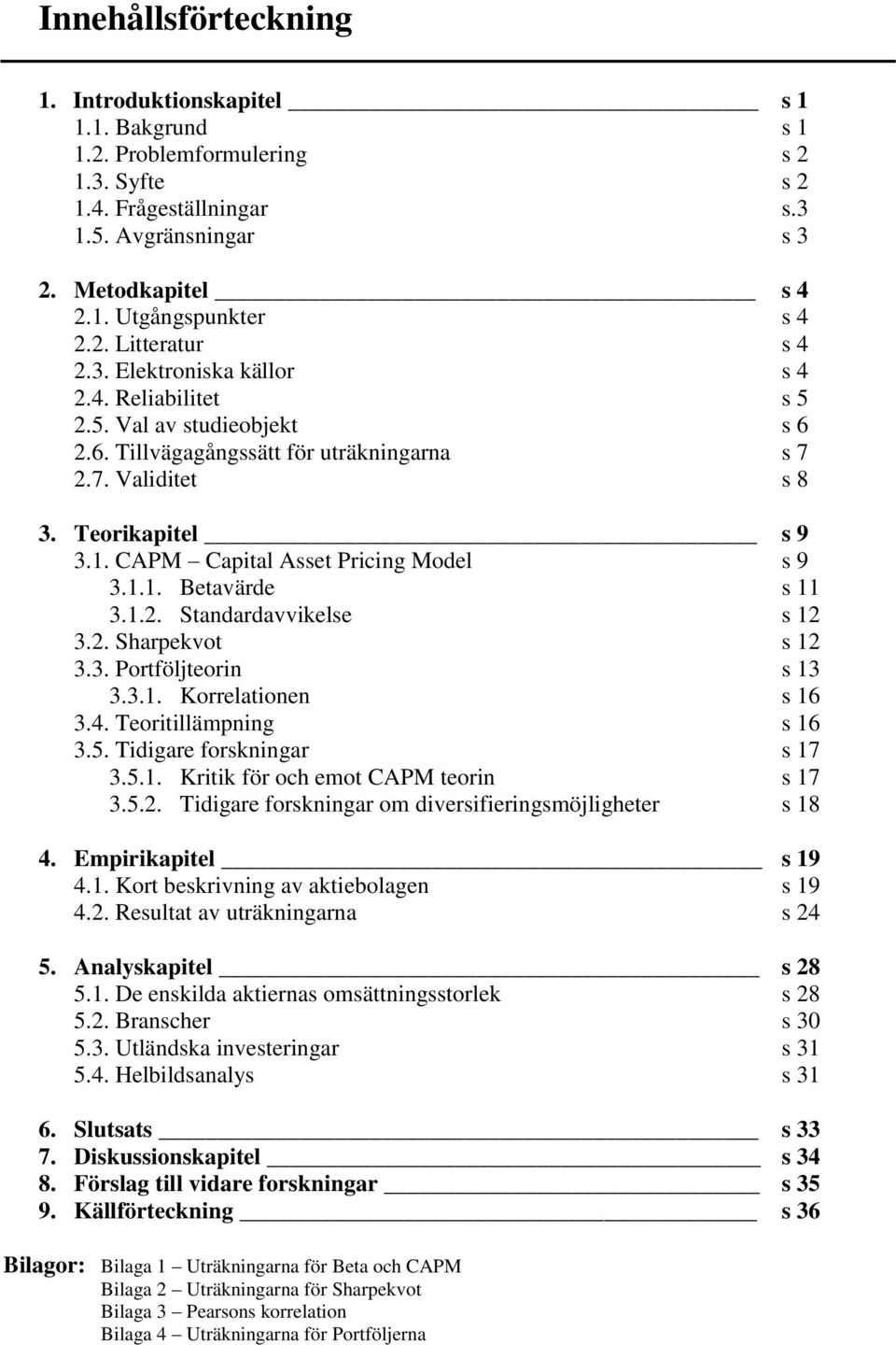 CAPM Capital Asset Pricing Model s 9 3.1.1. Betavärde s 11 3.1.2. Standardavvikelse s 12 3.2. Sharpekvot s 12 3.3. Portföljteorin s 13 3.3.1. Korrelationen s 16 3.4. Teoritillämpning s 16 3.5.