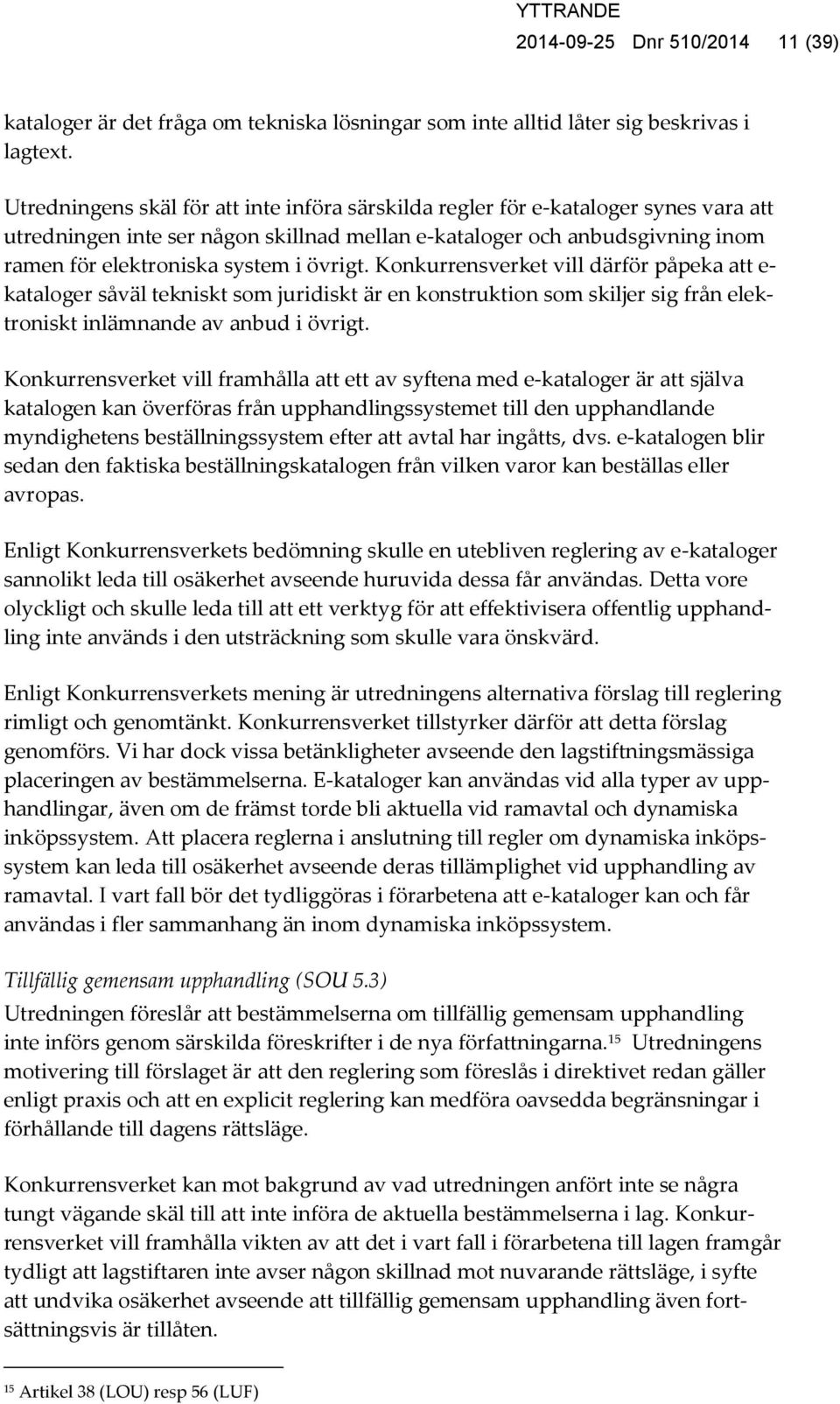 övrigt. Konkurrensverket vill därför påpeka att e- kataloger såväl tekniskt som juridiskt är en konstruktion som skiljer sig från elektroniskt inlämnande av anbud i övrigt.