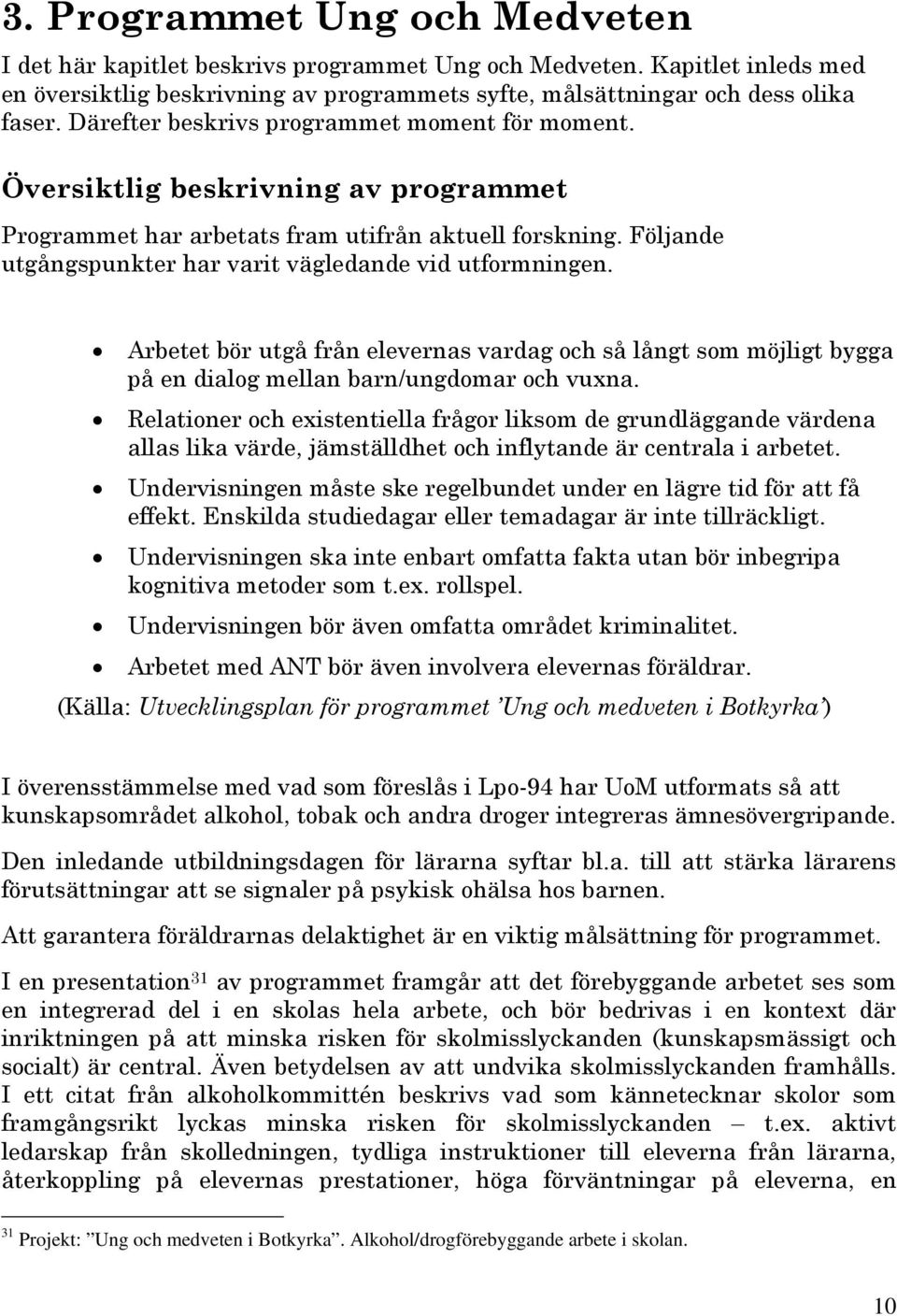 Följande utgångspunkter har varit vägledande vid utformningen. Arbetet bör utgå från elevernas vardag och så långt som möjligt bygga på en dialog mellan barn/ungdomar och vuxna.