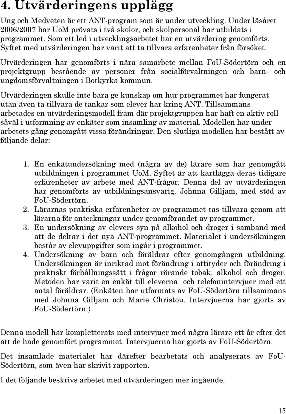 Utvärderingen har genomförts i nära samarbete mellan FoU-Södertörn och en projektgrupp bestående av personer från socialförvaltningen och barn- och ungdomsförvaltningen i Botkyrka kommun.