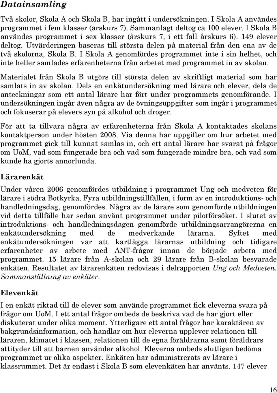 I Skola A genomfördes programmet inte i sin helhet, och inte heller samlades erfarenheterna från arbetet med programmet in av skolan.