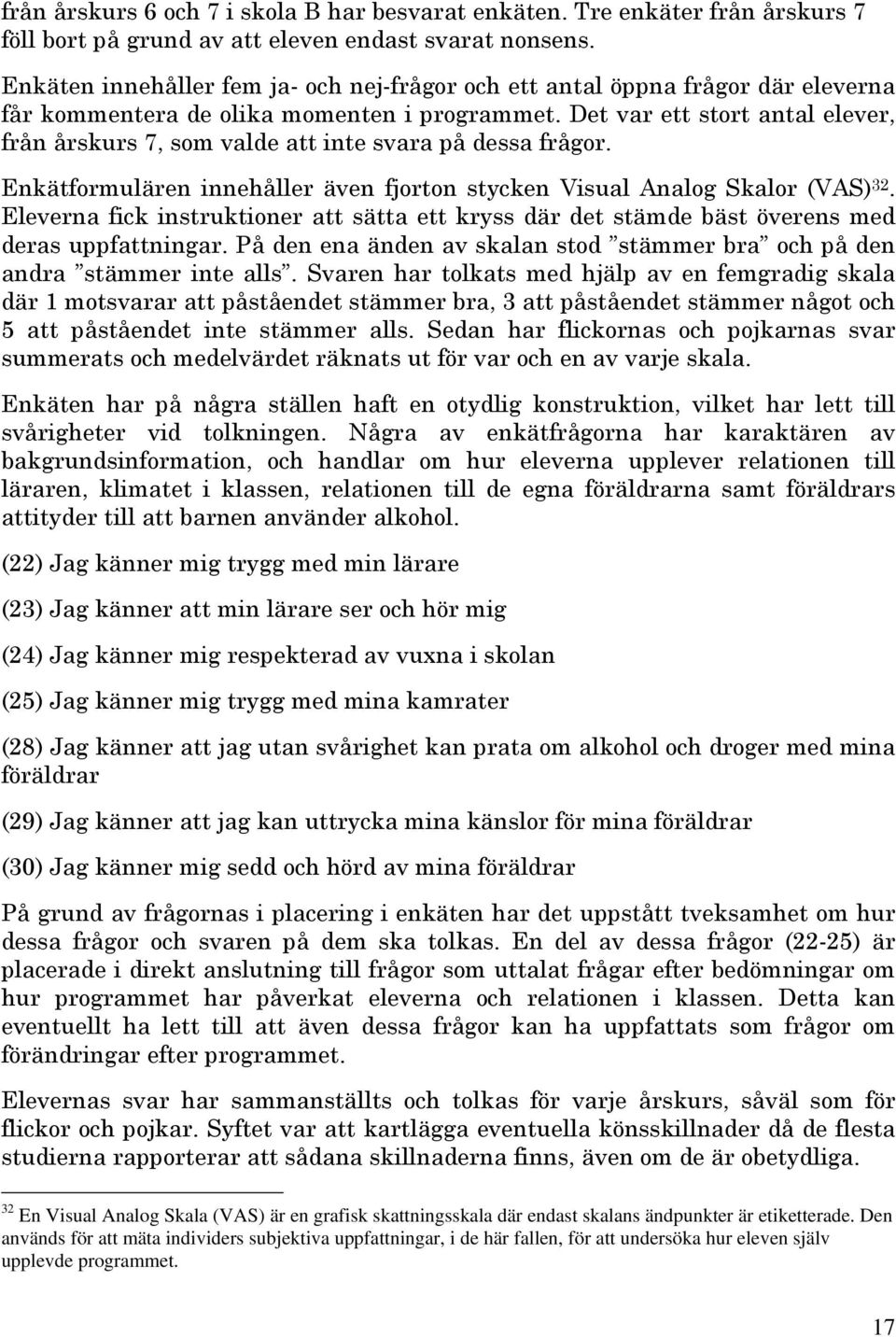 Det var ett stort antal elever, från årskurs 7, som valde att inte svara på dessa frågor. Enkätformulären innehåller även fjorton stycken Visual Analog Skalor (VAS) 32.