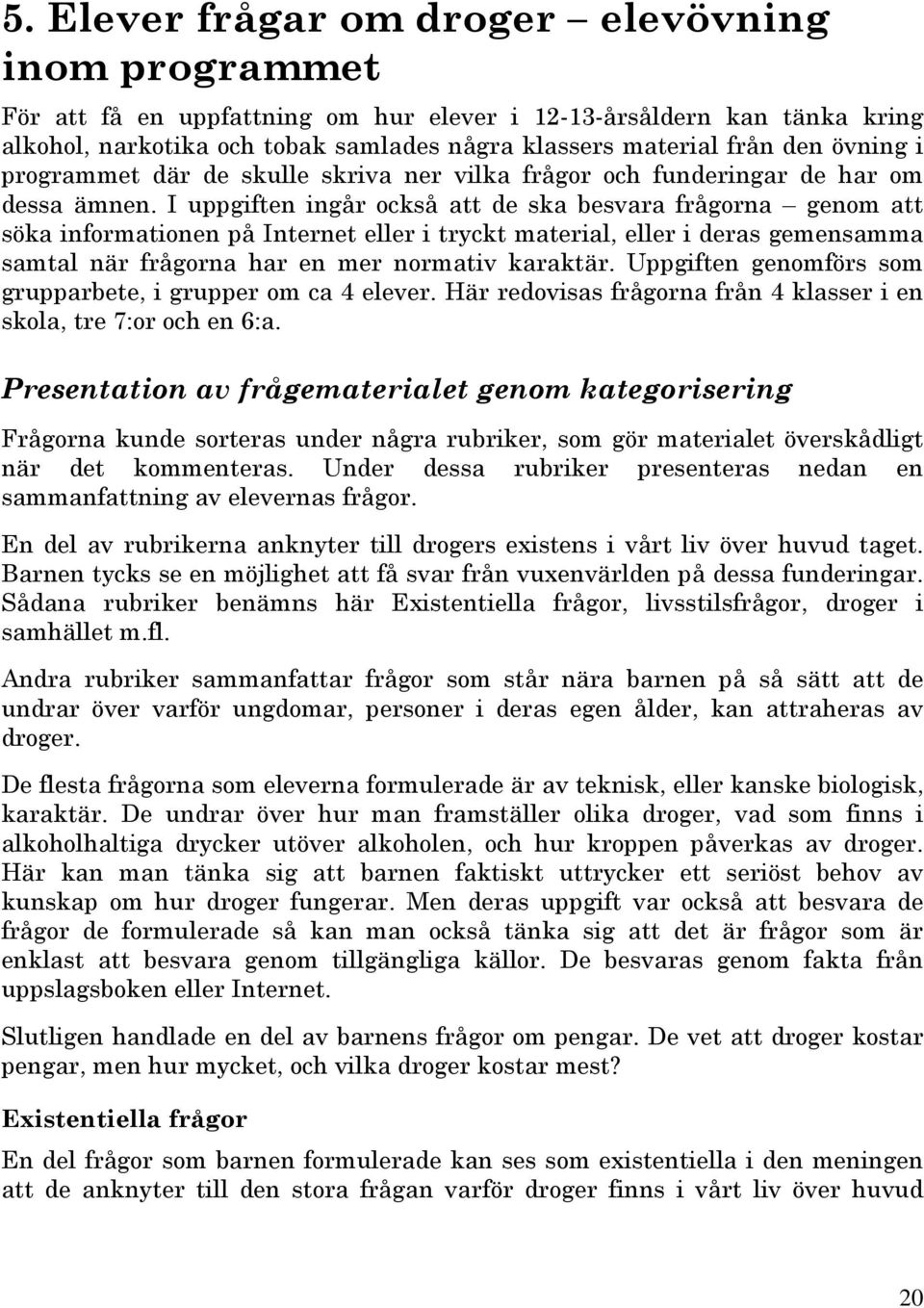 I uppgiften ingår också att de ska besvara frågorna genom att söka informationen på Internet eller i tryckt material, eller i deras gemensamma samtal när frågorna har en mer normativ karaktär.