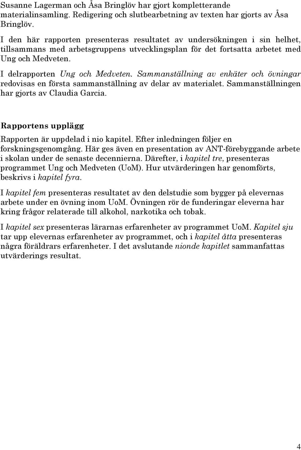 I delrapporten Ung och Medveten. Sammanställning av enkäter och övningar redovisas en första sammanställning av delar av materialet. Sammanställningen har gjorts av Claudia Garcia.