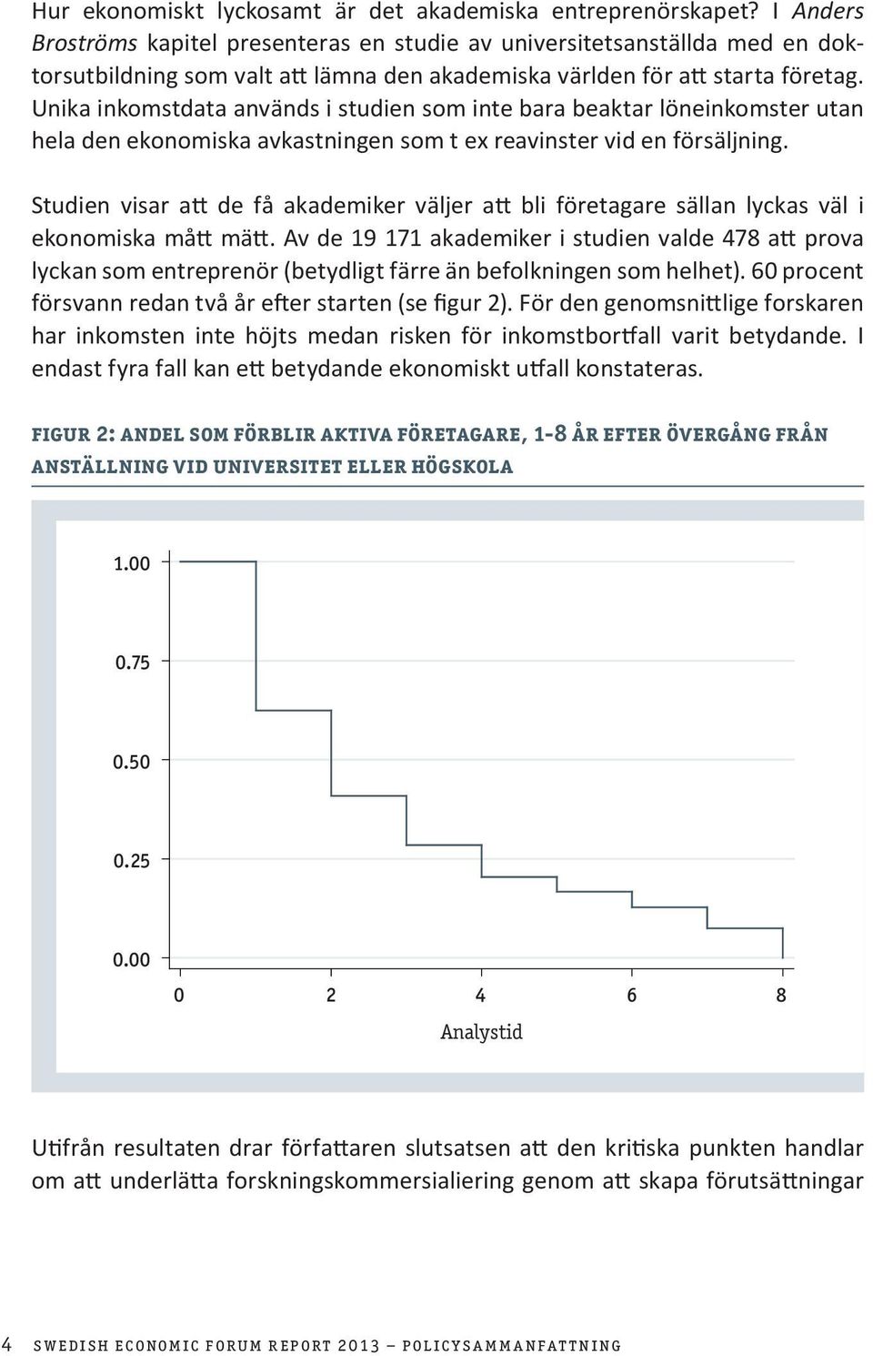 Unika inkomstdata används i studien som inte bara beaktar löneinkomster utan hela den ekonomiska avkastningen som t ex reavinster vid en försäljning.