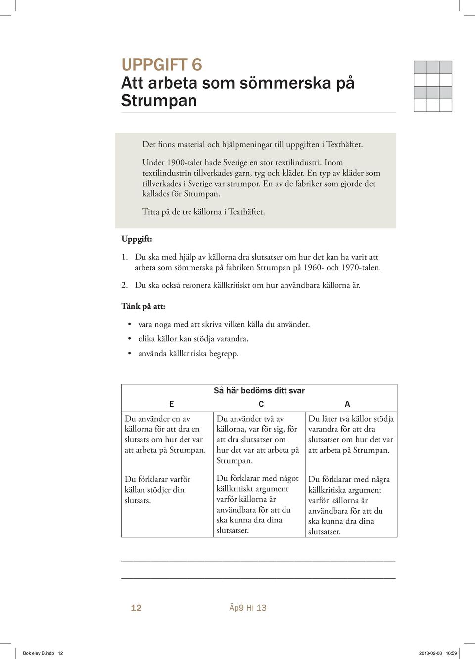 Titta på de tre källorna i Texthäftet. Uppgift: 1. Du ska med hjälp av källorna dra slutsatser om hur det kan ha varit att arbeta som sömmerska på fabriken Strumpan på 1960- och 1970-talen. 2.