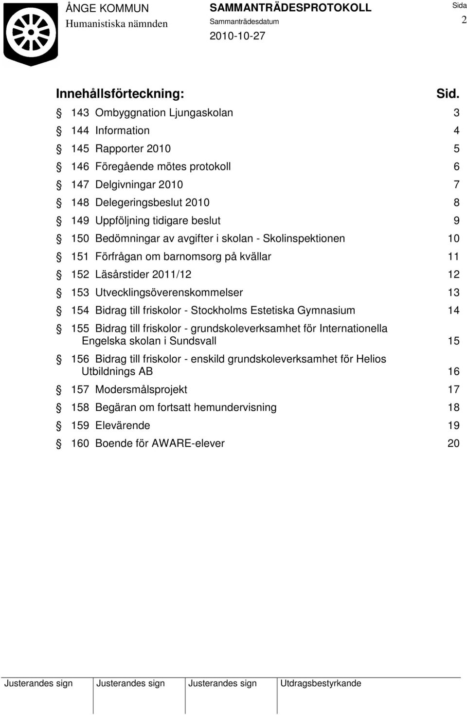 beslut 9 150 Bedömningar av avgifter i skolan - Skolinspektionen 10 151 Förfrågan om barnomsorg på kvällar 11 152 Läsårstider 2011/12 12 153 Utvecklingsöverenskommelser 13 154 Bidrag