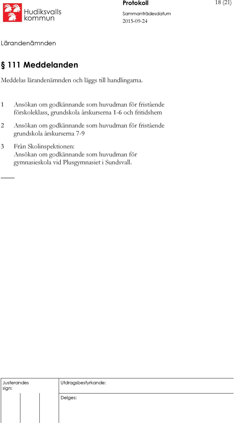 och fritidshem 2 Ansökan om godkännande som huvudman för fristående grundskola årskurserna 7-9 3