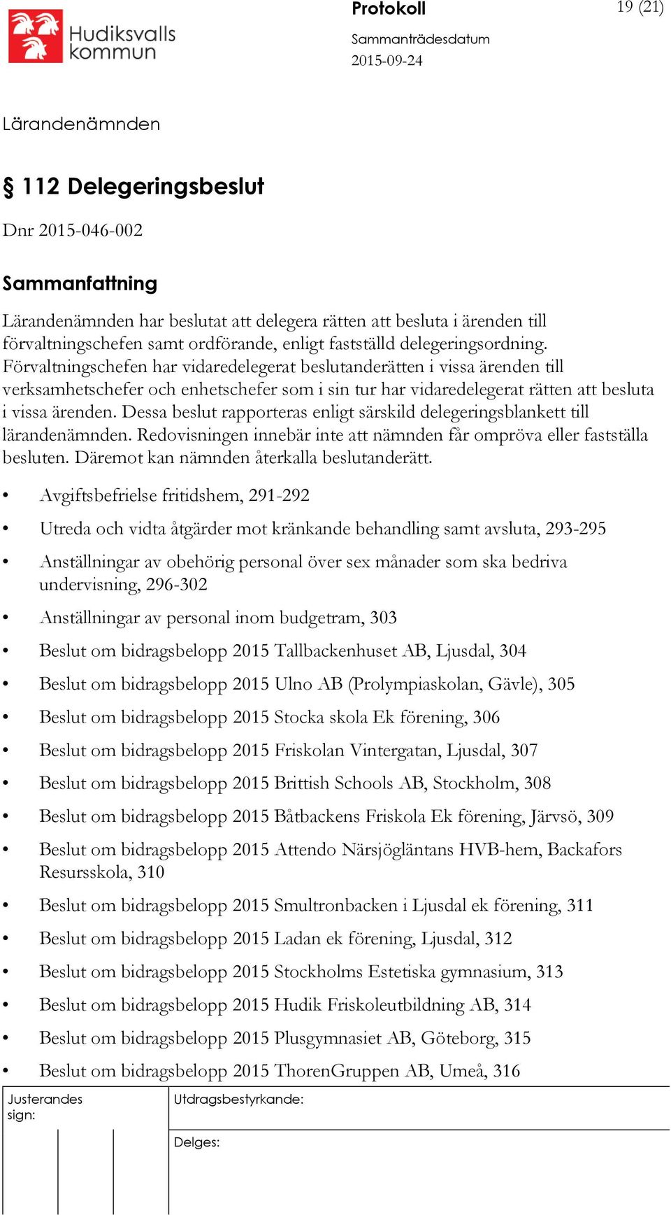 Dessa beslut rapporteras enligt särskild delegeringsblankett till lärandenämnden. Redovisningen innebär inte att nämnden får ompröva eller fastställa besluten.