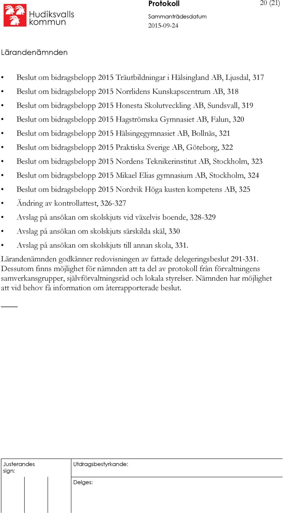 Praktiska Sverige AB, Göteborg, 322 Beslut om bidragsbelopp 2015 Nordens Teknikerinstitut AB, Stockholm, 323 Beslut om bidragsbelopp 2015 Mikael Elias gymnasium AB, Stockholm, 324 Beslut om