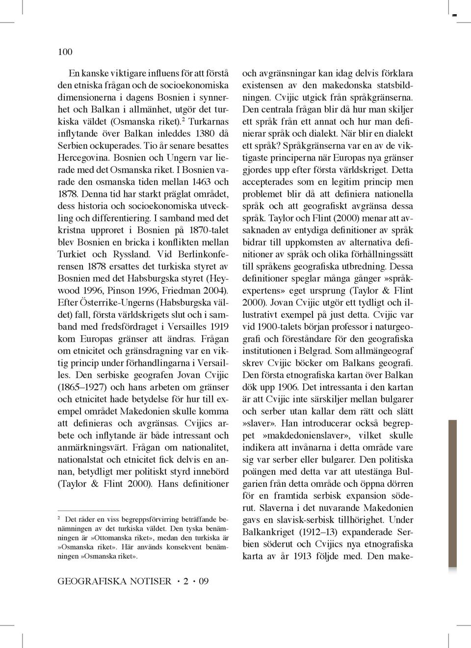 I Bosnien varade den osmanska tiden mellan 1463 och 1878. Denna tid har starkt präglat området, dess historia och socioekonomiska utveckling och differentiering.