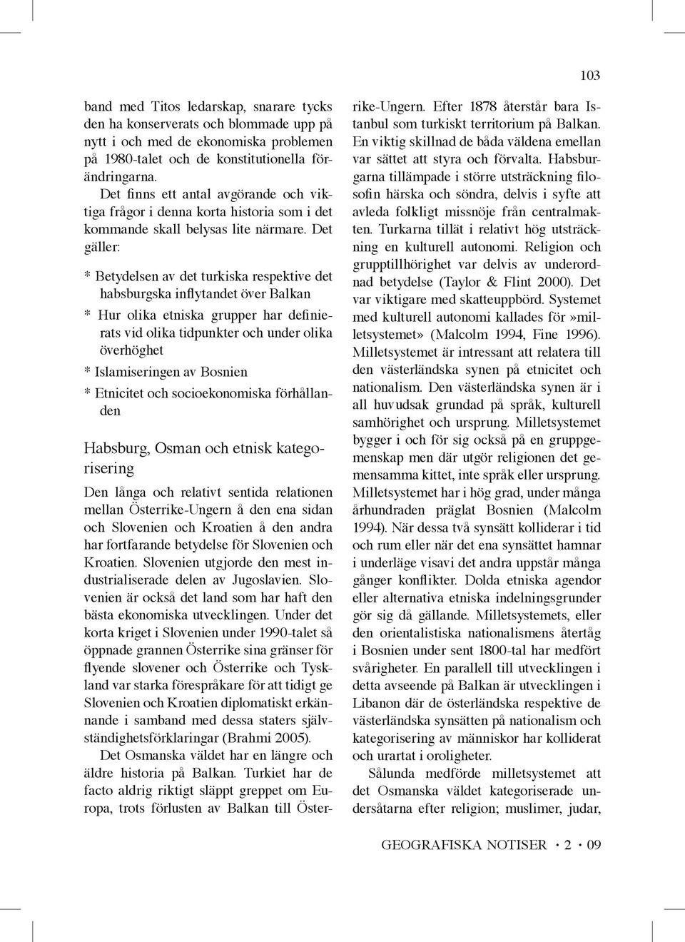 Det gäller: * Betydelsen av det turkiska respektive det habsburgska inflytandet över Balkan * Hur olika etniska grupper har definierats vid olika tidpunkter och under olika överhöghet *