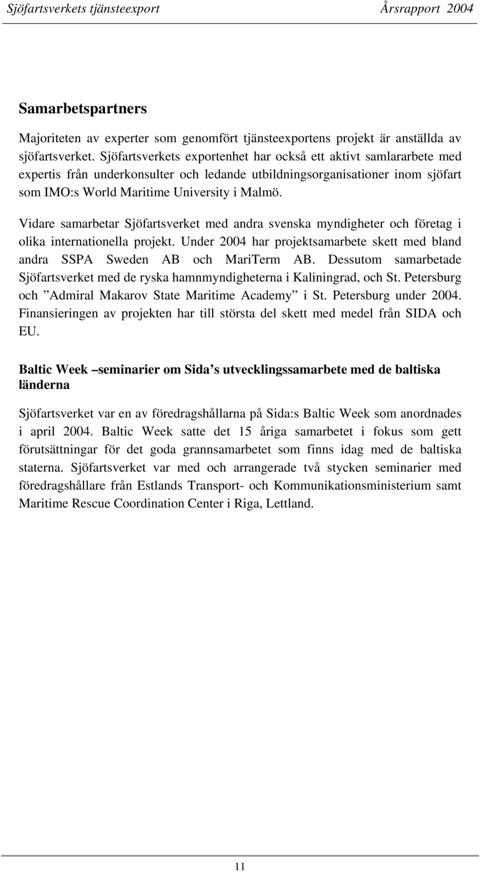 Vidare samarbetar Sjöfartsverket med andra svenska myndigheter och företag i olika internationella projekt. Under 2004 har projektsamarbete skett med bland andra SSPA Sweden AB och MariTerm AB.