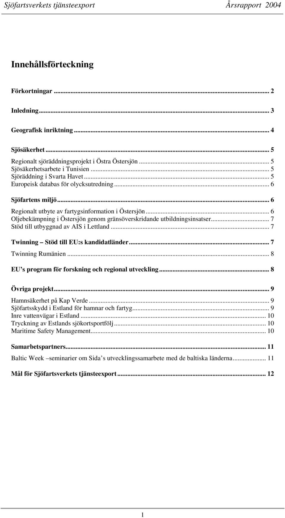 .. 6 Oljebekämpning i Östersjön genom gränsöverskridande utbildningsinsatser... 7 Stöd till utbyggnad av AIS i Lettland... 7 Twinning Stöd till EU:s kandidatländer... 7 Twinning Rumänien.