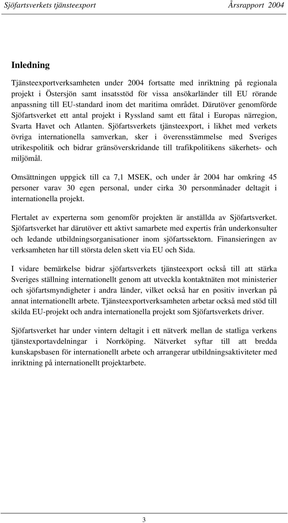 Sjöfartsverkets tjänsteexport, i likhet med verkets övriga internationella samverkan, sker i överensstämmelse med Sveriges utrikespolitik och bidrar gränsöverskridande till trafikpolitikens