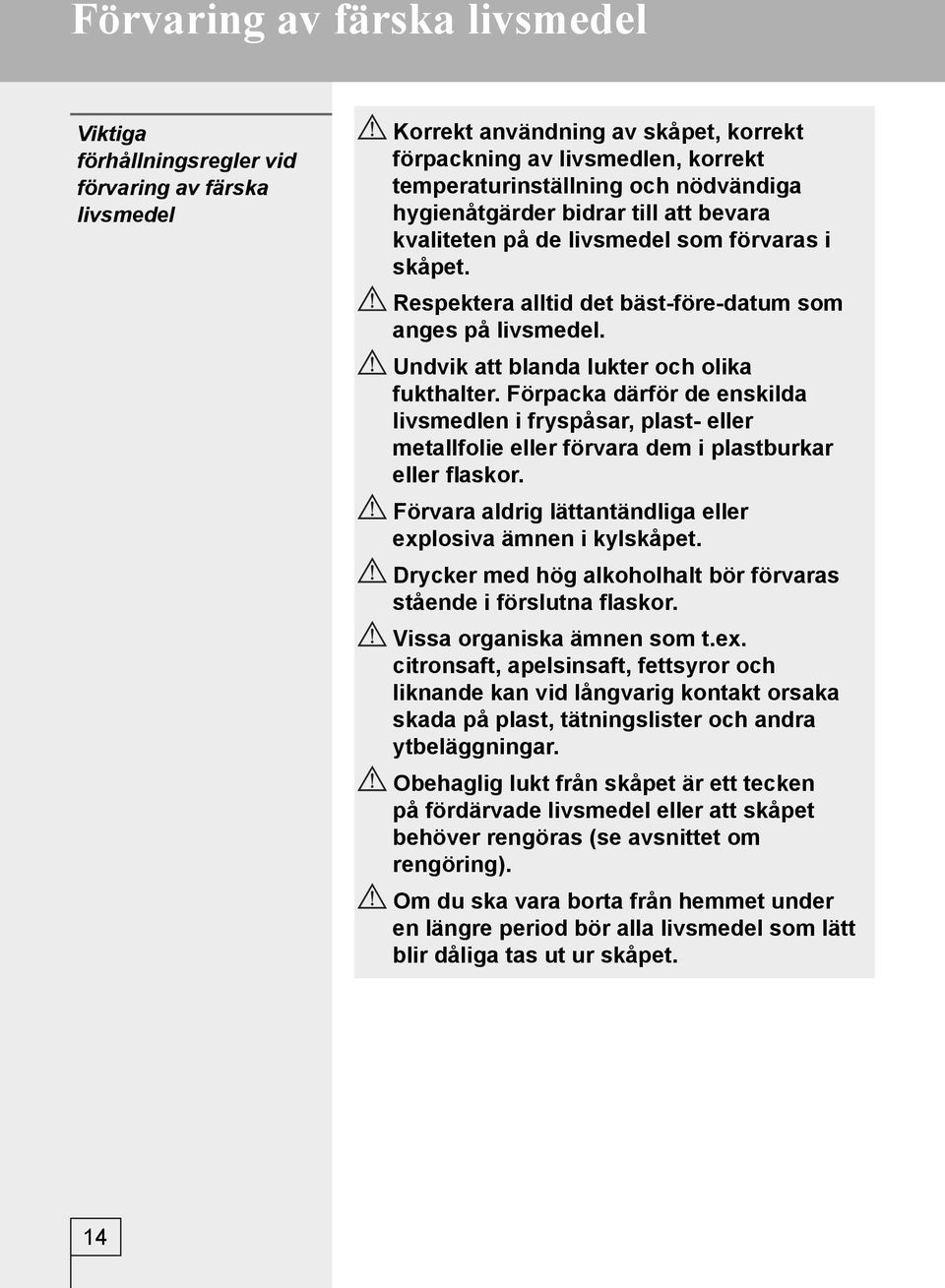 Undvik att blanda lukter och olika fukthalter. Förpacka därför de enskilda livsmedlen i fryspåsar, plast- eller metallfolie eller förvara dem i plastburkar eller flaskor.