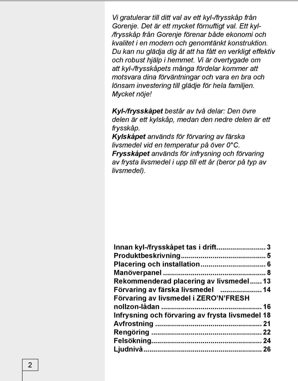 Vi är övertygade om att kyl-/frysskåpets många fördelar kommer att motsvara dina förväntningar och vara en bra och lönsam investering till glädje för hela familjen. Mycket nöje!