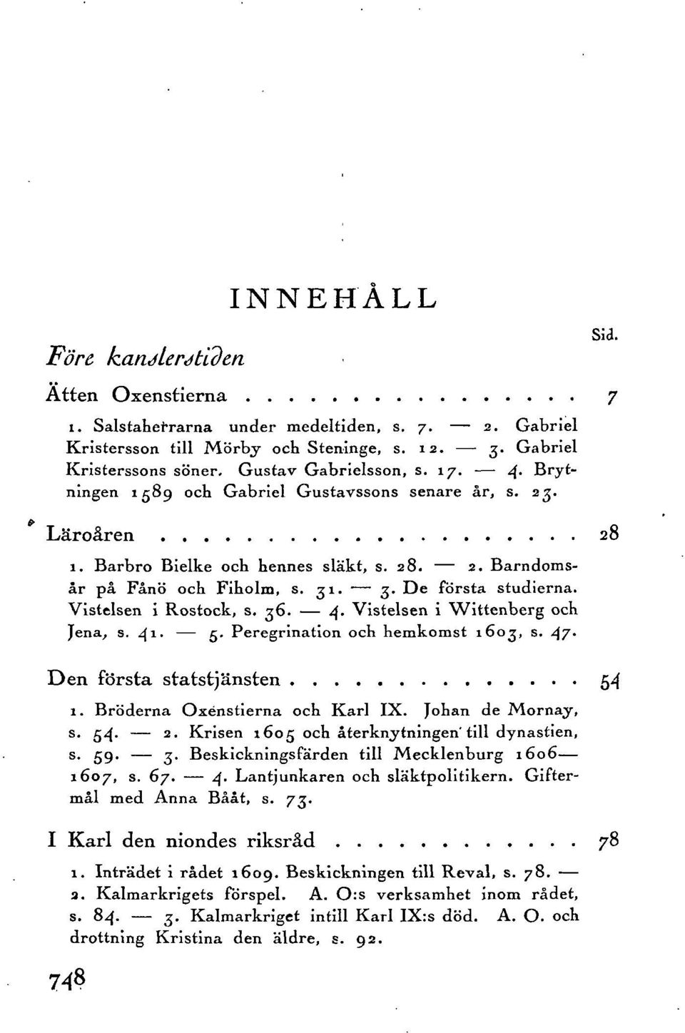 Vistelsen i Rostock, s. 36. 4. Vistelsen i Wittenberg och Jena, s. 41. 5- Peregrination och hemkomst 1603, s. 47* Den första statstjänsten 54 1. Bröderna Oxenstierna och Karl IX. Johan de Mornay, s.