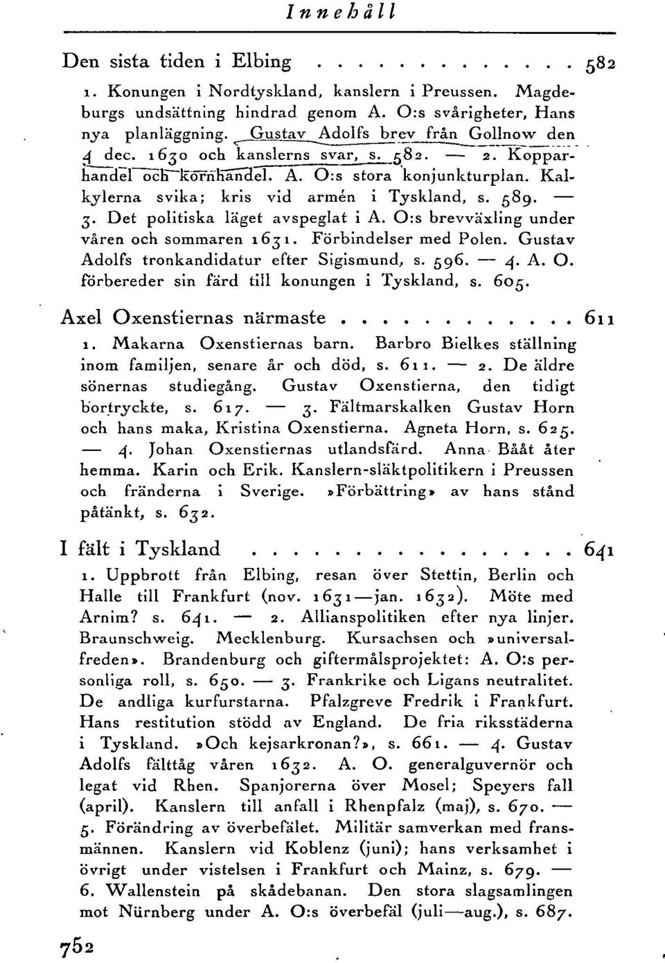 O:s brevväxling under våren och sommaren 1631. Förbindelser med Polen. Gustav Adolfs tronkandidatur efter Sigismund, s. g96. 4- A. O. förbereder sin färd till konungen i Tyskland, s. 60g.