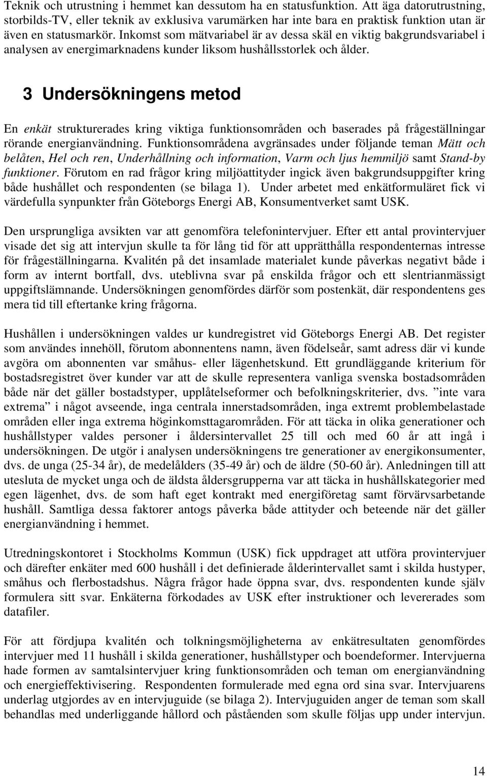 Inkomst som mätvariabel är av dessa skäl en viktig bakgrundsvariabel i analysen av energimarknadens kunder liksom hushållsstorlek och ålder.