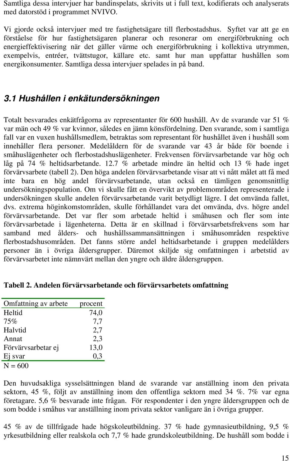 Syftet var att ge en förståelse för hur fastighetsägaren planerar och resonerar om energiförbrukning och energieffektivisering när det gäller värme och energiförbrukning i kollektiva utrymmen,