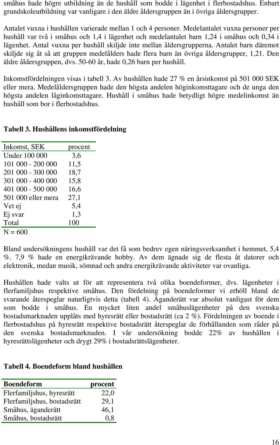 Antal vuxna per hushåll skiljde inte mellan åldersgrupperna. Antalet barn däremot skiljde sig åt så att gruppen medelålders hade flera barn än övriga åldersgrupper, 1,21. Den äldre åldersgruppen, dvs.