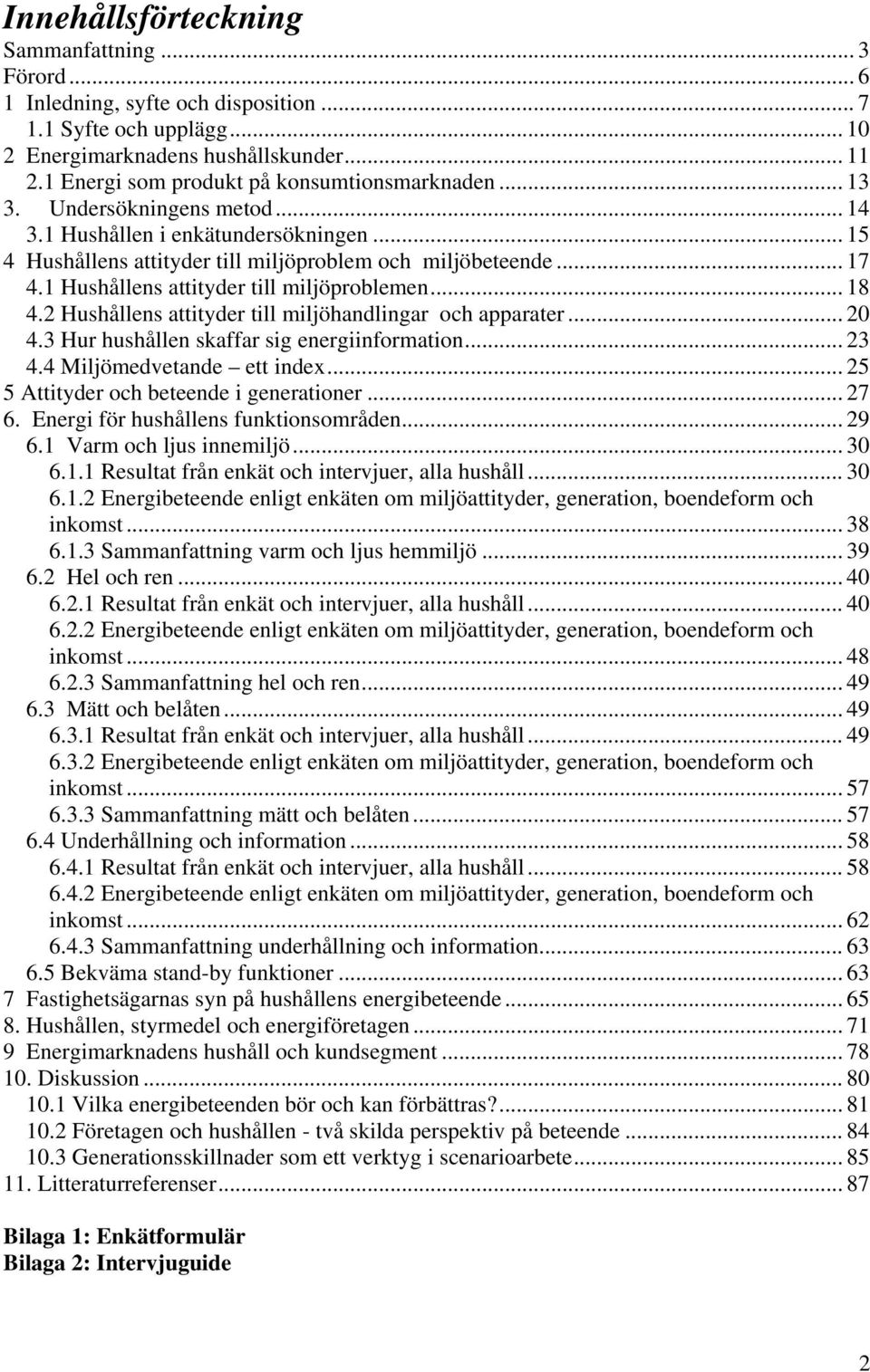 1 Hushållens attityder till miljöproblemen... 18 4.2 Hushållens attityder till miljöhandlingar och apparater... 20 4.3 Hur hushållen skaffar sig energiinformation... 23 4.4 Miljömedvetande ett index.