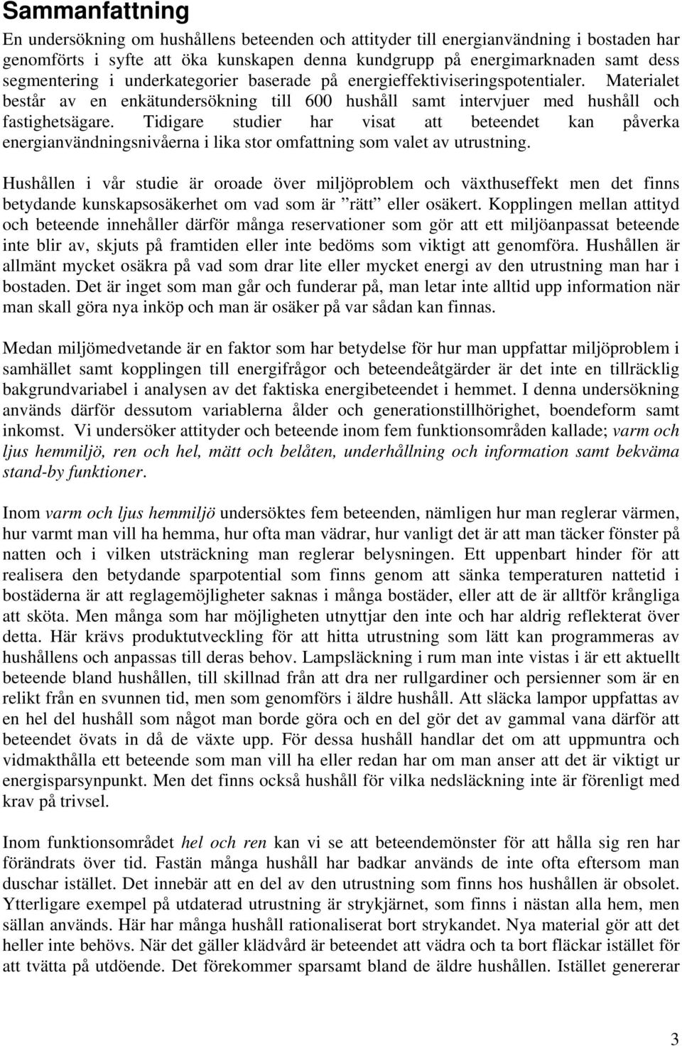 Tidigare studier har visat att beteendet kan påverka energianvändningsnivåerna i lika stor omfattning som valet av utrustning.