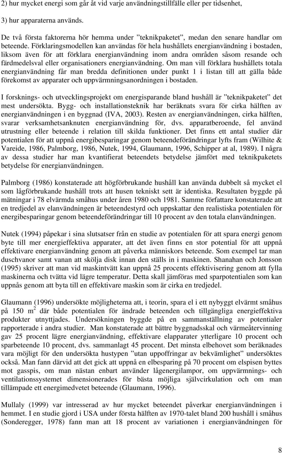 Förklaringsmodellen kan användas för hela hushållets energianvändning i bostaden, liksom även för att förklara energianvändning inom andra områden såsom resande och färdmedelsval eller