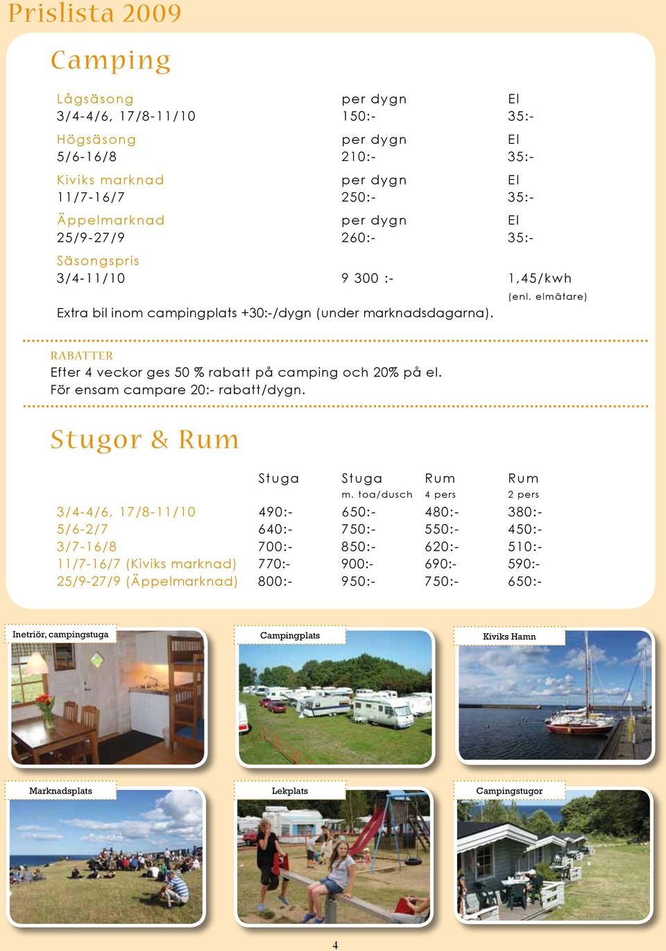 elmätare) R ABAT TER Efter 4 veckor ges 50 % rabatt på camping och 20% på el. För ensam campare 20:- rabatt/dygn. Stugor & Rum Stuga Stuga Rum Rum m.