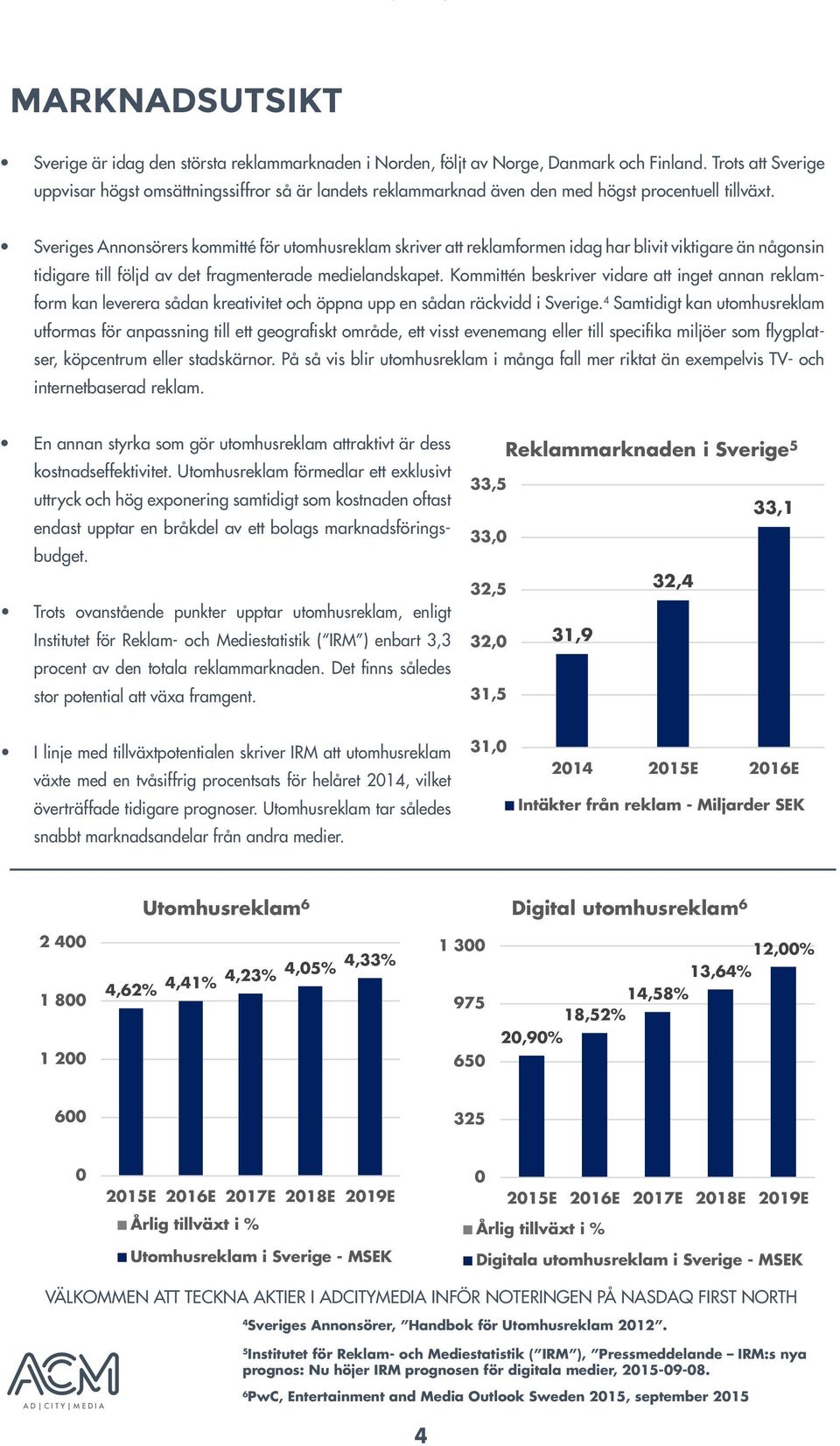 Sveriges Annonsörers kommitté för utomhusreklam skriver att reklamformen idag har blivit viktigare än någonsin tidigare till följd av det fragmenterade medielandskapet.