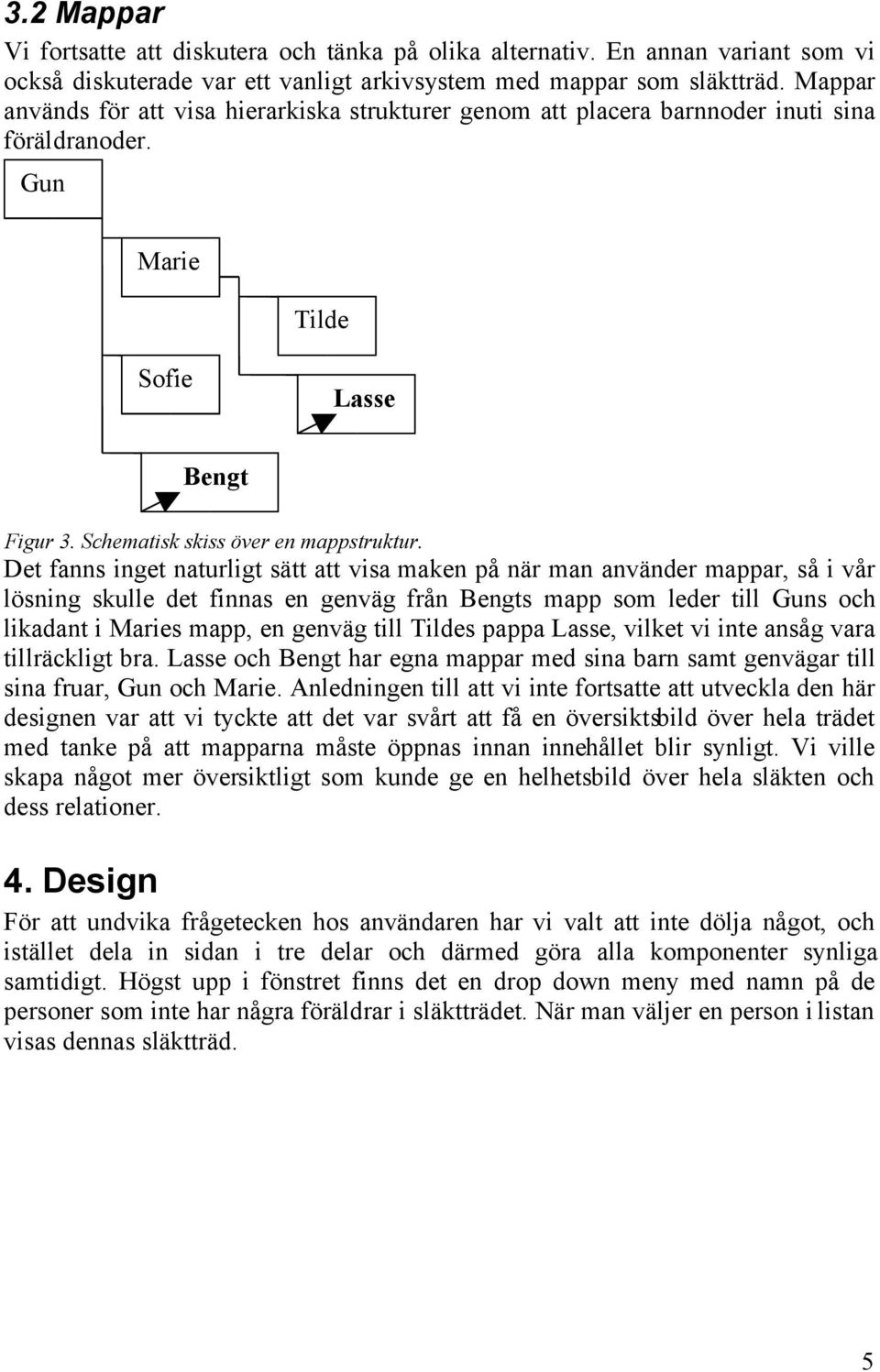 Det fanns inget naturligt sätt att visa maken på när man använder mappar, så i vår lösning skulle det finnas en genväg från Bengts mapp som leder till Guns och likadant i Maries mapp, en genväg till