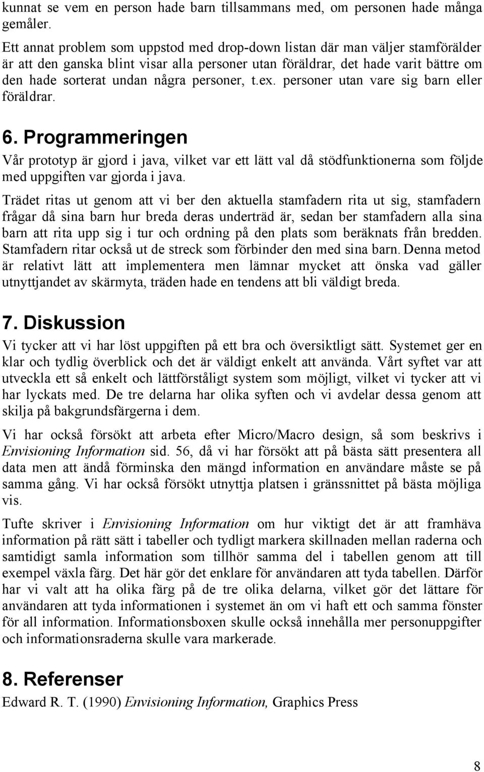 personer, t.ex. personer utan vare sig barn eller föräldrar. 6. Programmeringen Vår prototyp är gjord i java, vilket var ett lätt val då stödfunktionerna som följde med uppgiften var gjorda i java.