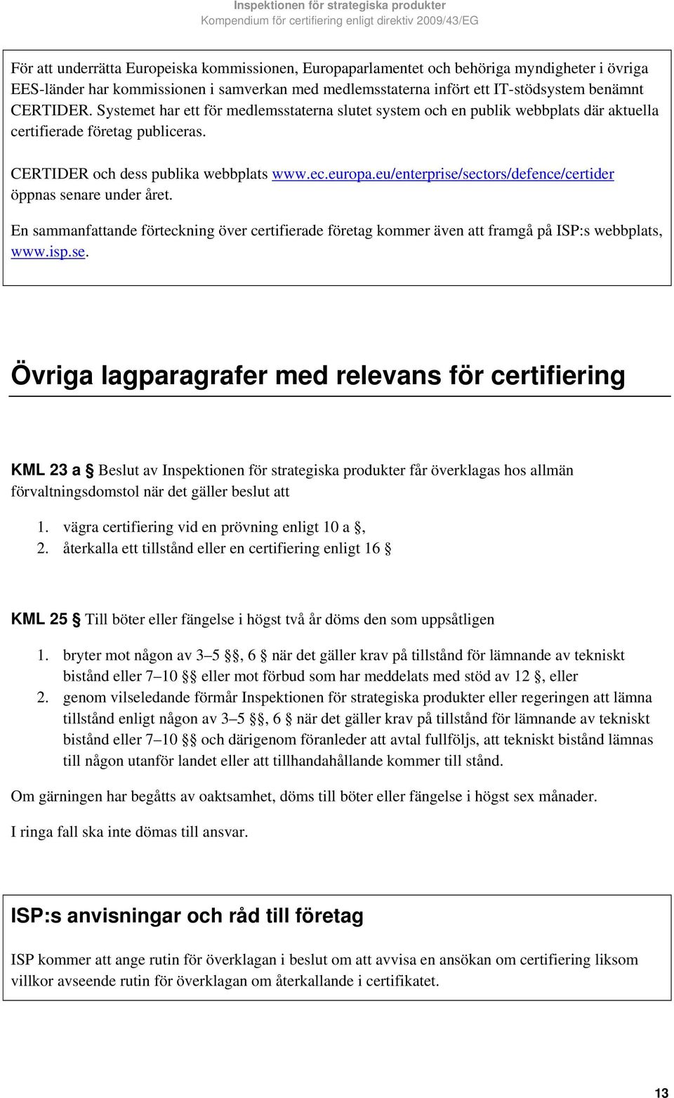 eu/enterprise/sectors/defence/certider öppnas senare under året. En sammanfattande förteckning över certifierade företag kommer även att framgå på ISP:s webbplats, www.isp.se. Övriga lagparagrafer med relevans för certifiering KML 23 a Beslut av Inspektionen för strategiska produkter får överklagas hos allmän förvaltningsdomstol när det gäller beslut att 1.