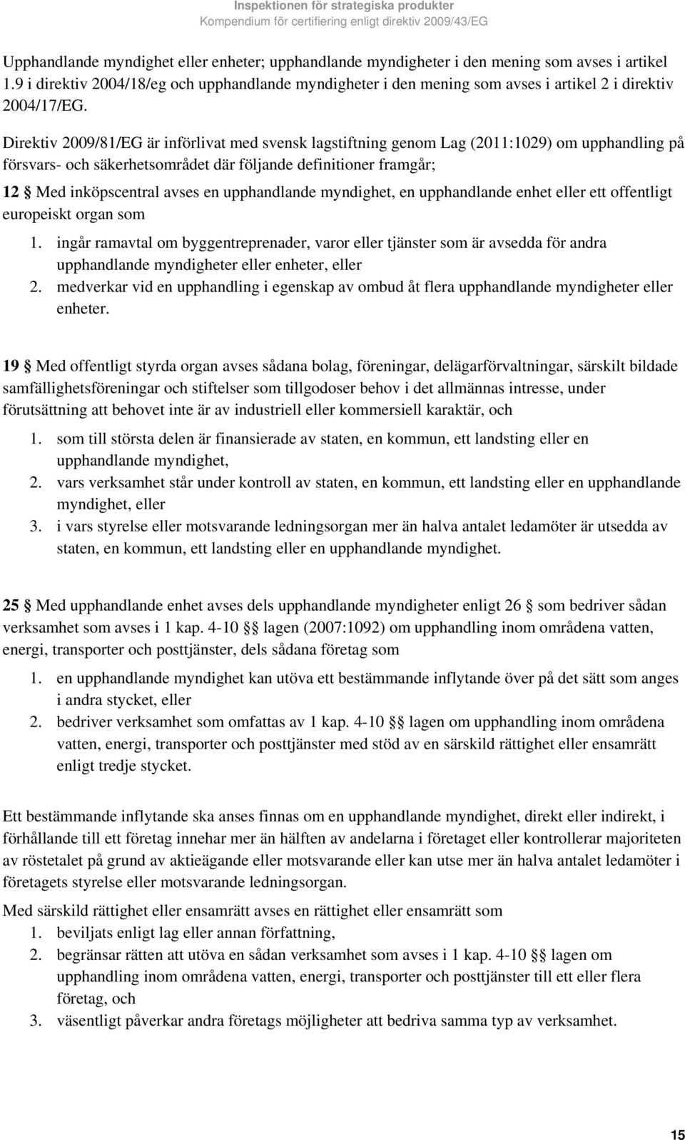 Direktiv 2009/81/EG är införlivat med svensk lagstiftning genom Lag (2011:1029) om upphandling på försvars- och säkerhetsområdet där följande definitioner framgår; 12 Med inköpscentral avses en