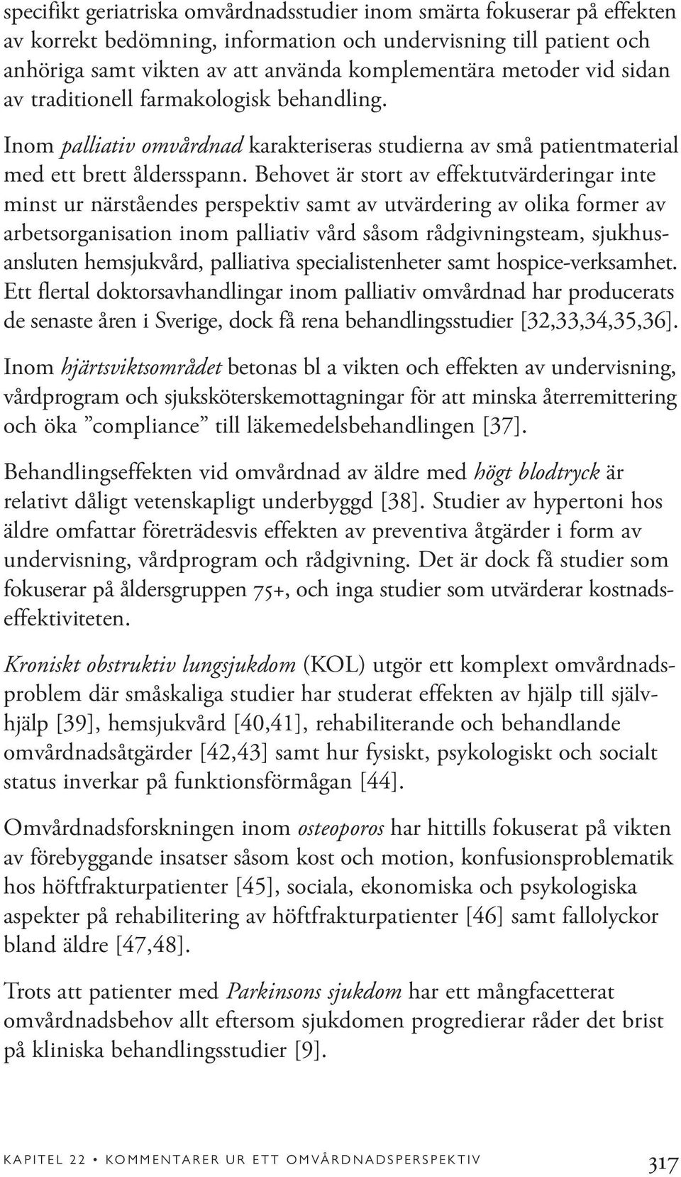 Behovet är stort av effektutvärderingar inte minst ur närståendes perspektiv samt av utvärdering av olika former av arbetsorganisation inom palliativ vård såsom rådgivningsteam, sjukhusansluten