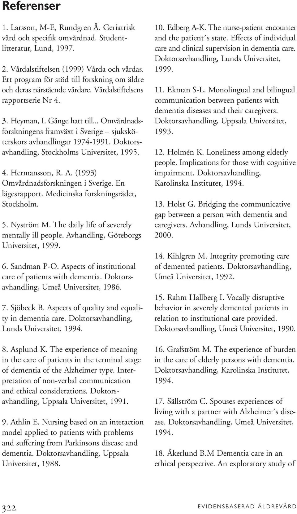 .. Omvårdnadsforskningens framväxt i Sverige sjuksköterskors avhandlingar 1974-1991. Doktorsavhandling, Stockholms Universitet, 1995. 4. Hermansson, R. A. (1993) Omvårdnadsforskningen i Sverige.