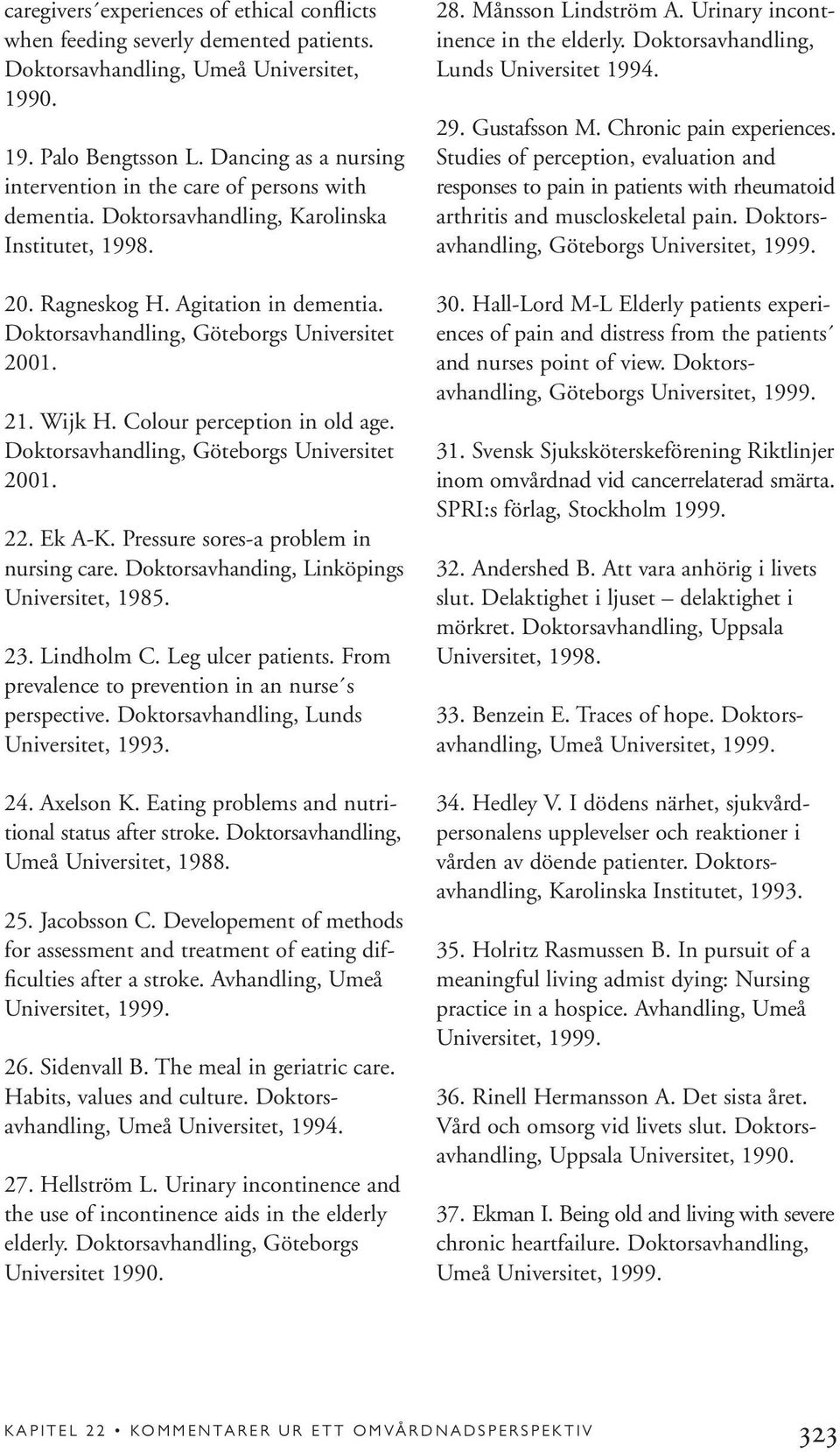 Doktorsavhandling, Göteborgs Universitet 2001. 21. Wijk H. Colour perception in old age. Doktorsavhandling, Göteborgs Universitet 2001. 22. Ek A-K. Pressure sores-a problem in nursing care.