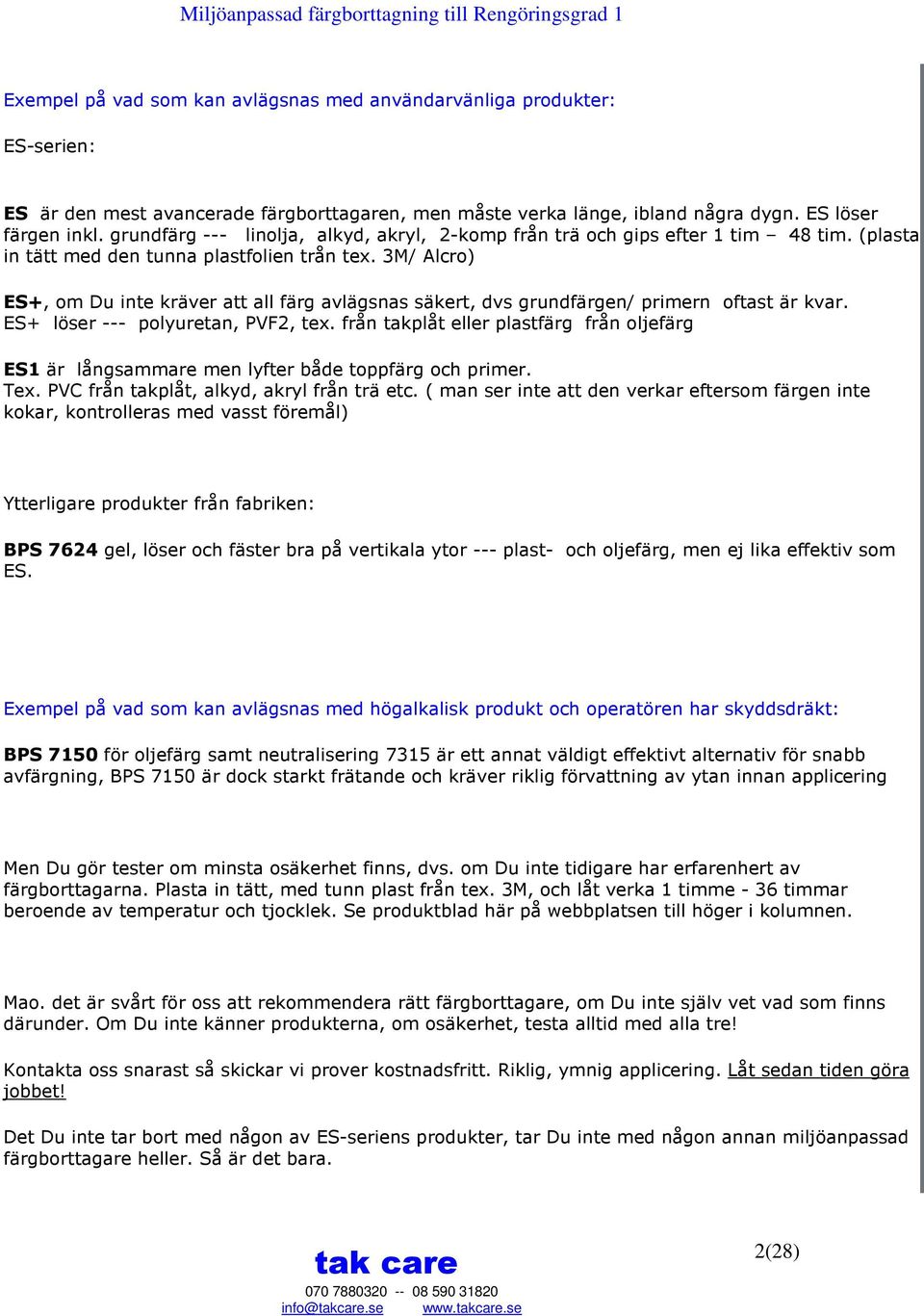 3M/ Alcro) ES+, om Du inte kräver att all färg avlägsnas säkert, dvs grundfärgen/ primern oftast är kvar. ES+ löser --- polyuretan, PVF2, tex.